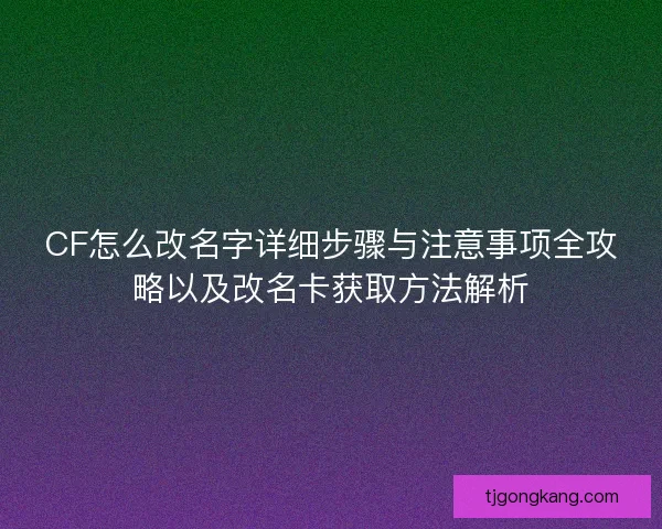 CF怎么改名字详细步骤与注意事项全攻略以及改名卡获取方法解析