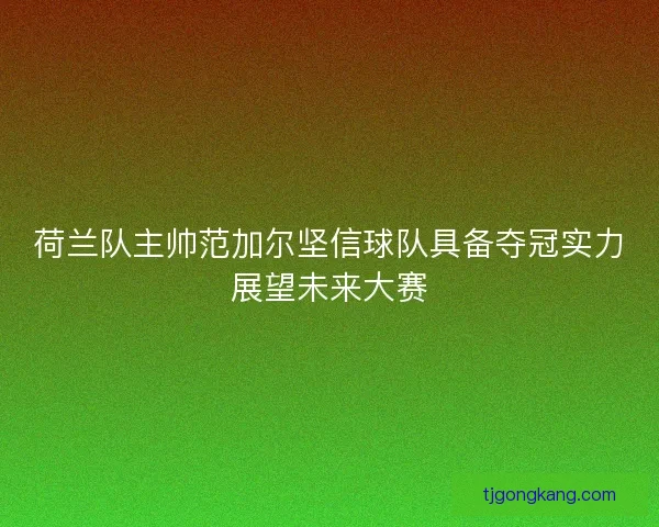 荷兰队主帅范加尔坚信球队具备夺冠实力展望未来大赛