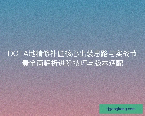 DOTA地精修补匠核心出装思路与实战节奏全面解析进阶技巧与版本适配
